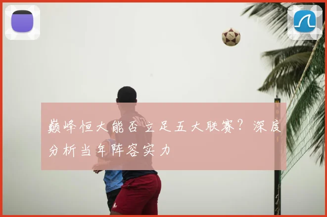 巅峰恒大能否立足五大联赛?深度分析当年阵容实力