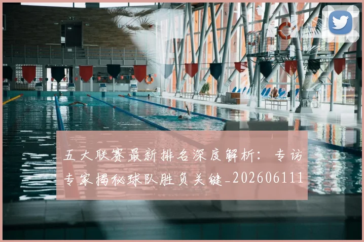 五大联赛最新排名深度解析:专访专家揭秘球队胜负关键_20260611141721