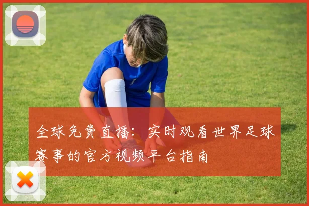 全球免费直播：实时观看世界足球赛事的官方视频平台指南