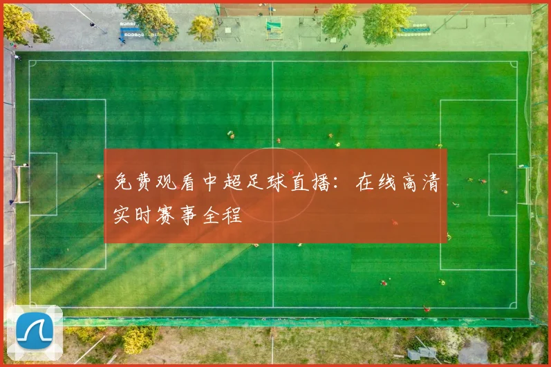 免费观看中超足球直播：在线高清实时赛事全程
