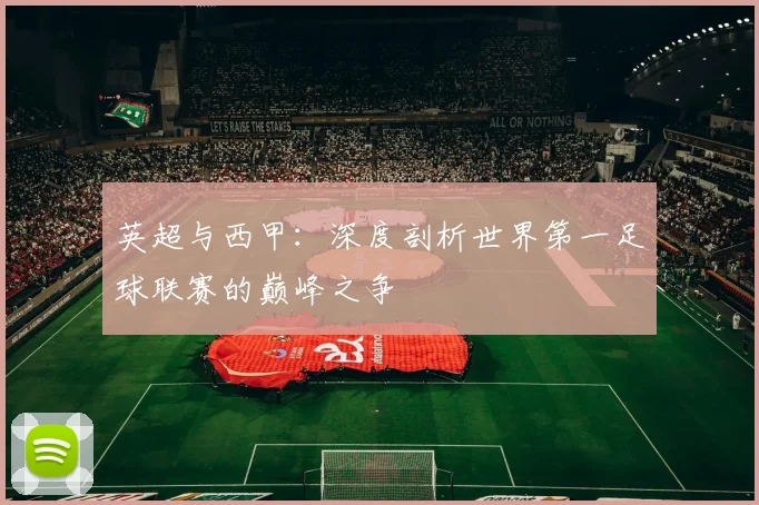 英超与西甲：深度剖析世界第一足球联赛的巅峰之争