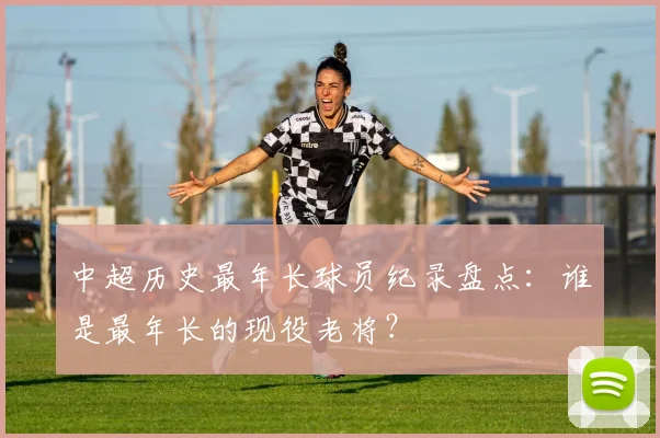 中超历史最年长球员纪录盘点：谁是最年长的现役老将？