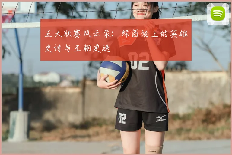 五大联赛风云录:绿茵场上的英雄史诗与王朝更迭