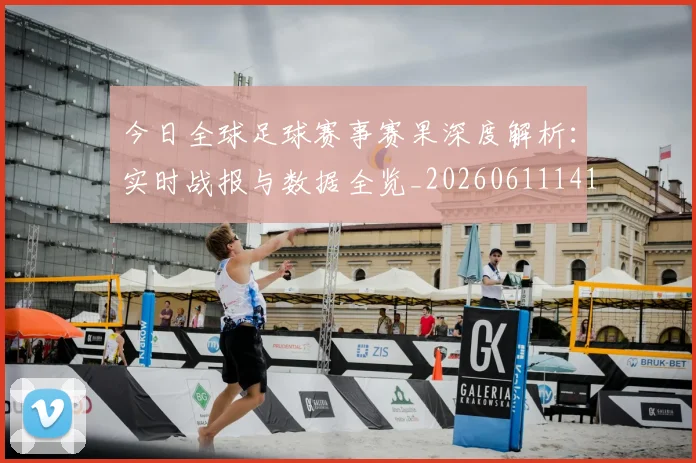 今日全球足球赛事赛果深度解析:实时战报与数据全览_20260611141948