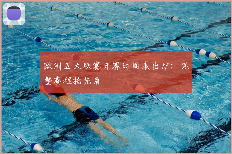 欧洲五大联赛开赛时间表出炉：完整赛程抢先看