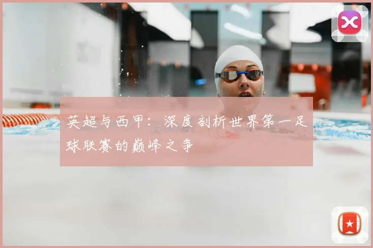 英超与西甲:深度剖析世界第一足球联赛的巅峰之争
