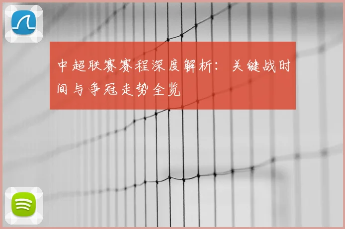 中超联赛赛程深度解析：关键战时间与争冠走势全览