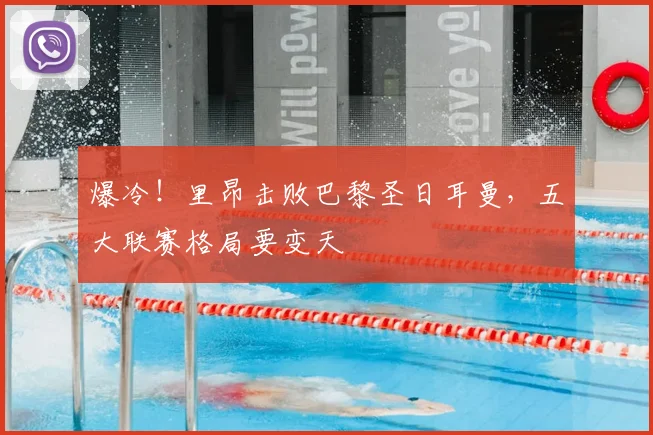 爆冷！里昂击败巴黎圣日耳曼，五大联赛格局要变天