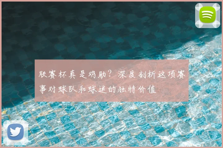 联赛杯真是鸡肋？深度剖析这项赛事对球队和球迷的独特价值
