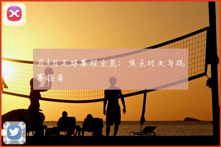 月4日足球赛程全览：焦点对决与观赛指南