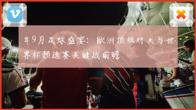 年9月足球盛宴：欧洲顶级对决与世界杯预选赛关键战前瞻
