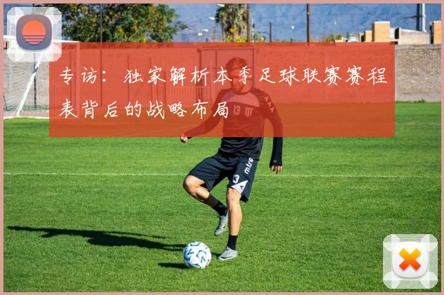 专访：独家解析本季足球联赛赛程表背后的战略布局