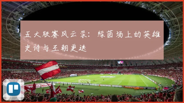 五大联赛风云录:绿茵场上的英雄史诗与王朝更迭