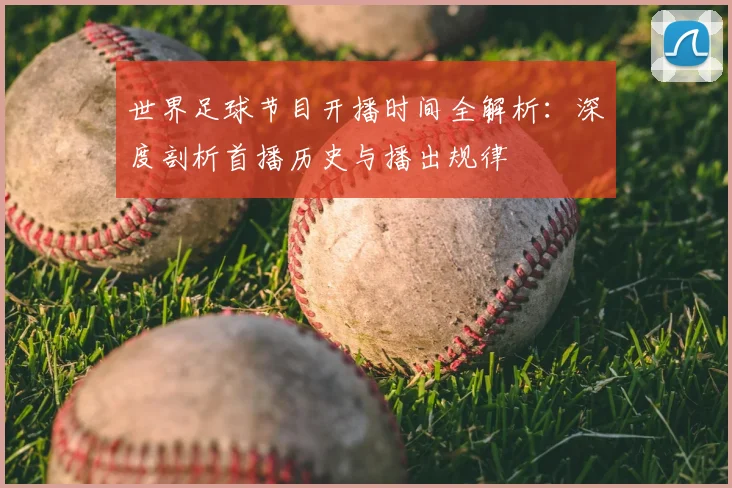 世界足球节目开播时间全解析：深度剖析首播历史与播出规律