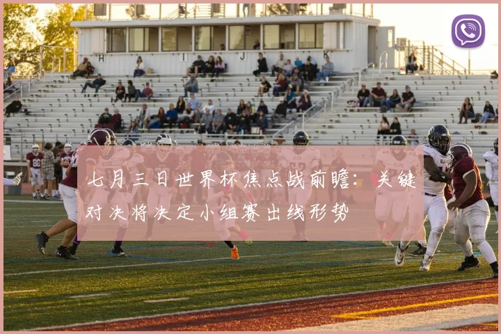 七月三日世界杯焦点战前瞻：关键对决将决定小组赛出线形势