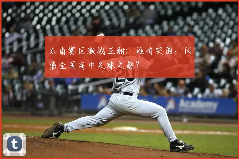 东南赛区激战正酣:谁将突围,问鼎全国高中足球之巅?