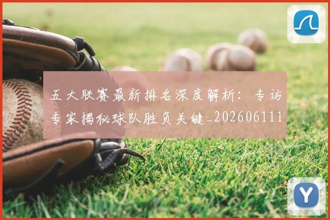五大联赛最新排名深度解析：专访专家揭秘球队胜负关键_20260611141721