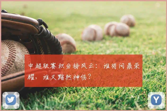 中超联赛积分榜风云：谁将问鼎荣耀，谁又黯然神伤？