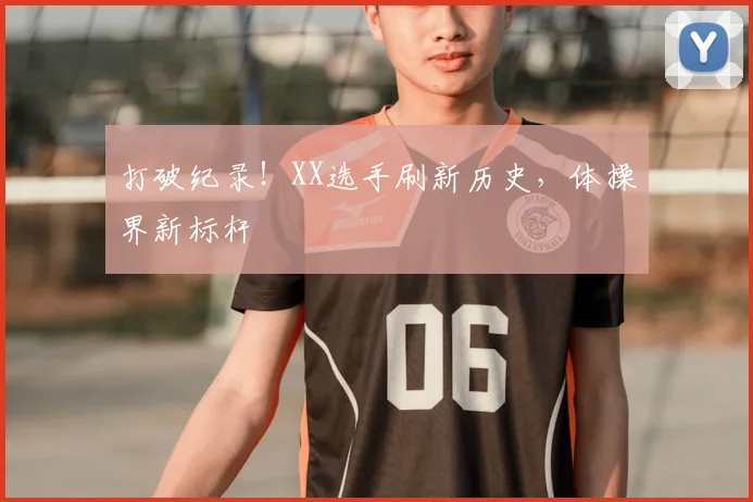 打破纪录！XX选手刷新历史，体操界新标杆