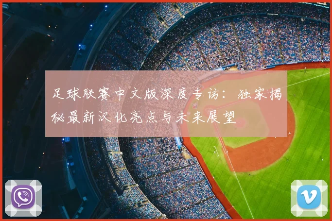 足球联赛中文版深度专访：独家揭秘最新汉化亮点与未来展望